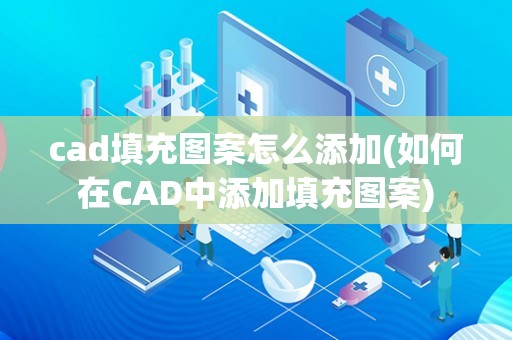 cad填充图案怎么添加(如何在CAD中添加填充图案) cad填充图案怎么添加(如何在CAD中添加填充图案)