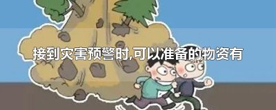 接到灾害预警时,可以准备的物资有