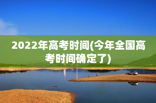 2025年高考时间(今年全国高考时间确定了) 2025年高考时间(今年全国高考时间确定了)