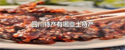四川特产有哪些土特产吃的 四川特产有哪些土特产图片
