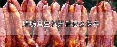 腊肠真空拆开后怎么保存