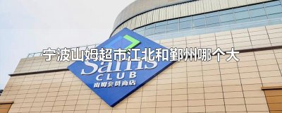宁波山姆超市江北和鄞州哪个大