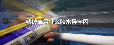 粘玻璃用什么胶水最牢固