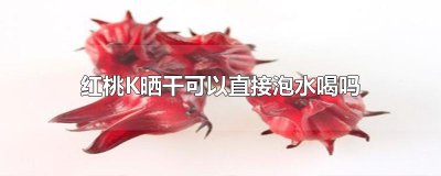 红桃K晒干可以直接泡水喝吗