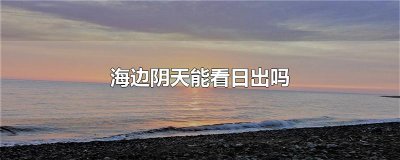 海边阴天能看日出吗