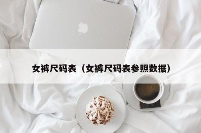 ​女裤尺码表（女裤尺码表参照数据）