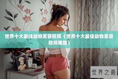 ​世界十大最佳动物笑容视频（世界十大最佳动物笑容视频播放）