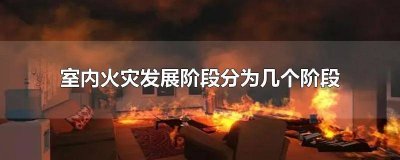 ​室内火灾的发展阶段分为 室内火灾的发展阶段包括哪几个