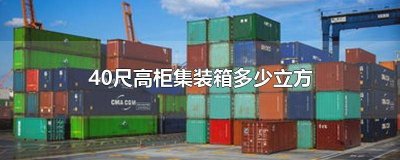 ​四十尺高柜集装箱多少立方 40尺货柜集装箱有多少立方
