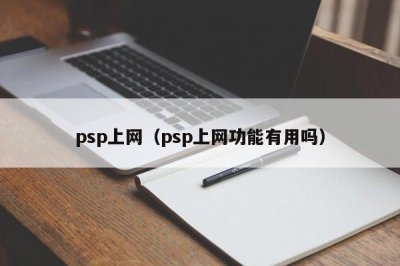 ​psp上网（psp上网功能有用吗）