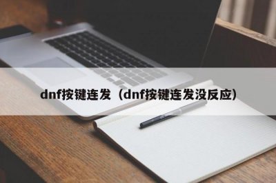 ​dnf按键连发（dnf按键连发没反应）
