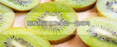 ​黄桃和猕猴桃和牛奶可以一起吃吗 猕猴桃能和牛奶一起吃吗一起吃