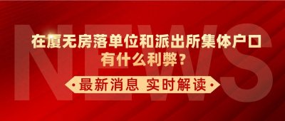 ​在厦无房落单位和派出所集体户口，有什么利弊？