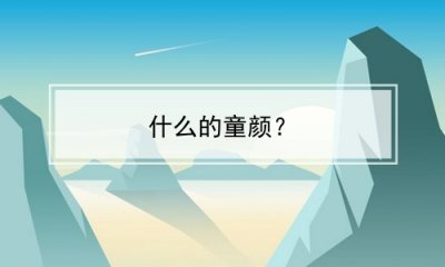 ​什么的童颜？(什么的童颜)