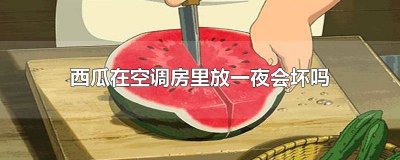 ​西瓜在空调房里放一夜会坏吗视频 西瓜放空调房会不会坏