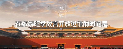 ​在旅游旺季故宫开放进馆的时间是