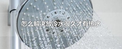 ​怎么解决放冷水很久才有热水