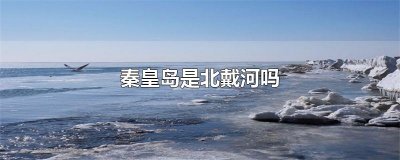 ​秦皇岛是北戴河吗