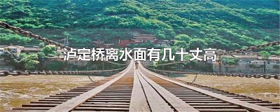 ​泸定桥离水面有几十丈高