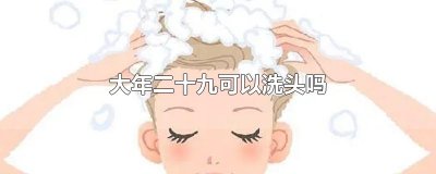 ​大年二十九可以洗头吗