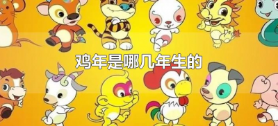 ​鸡年是哪几年生的（鸡年出生是哪几年）